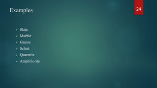 Examples
 Slate
 Marble
 Gneiss
 Schist
 Quartzite
 Amphibolite
24
 