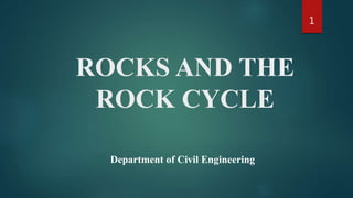ROCKS AND THE
ROCK CYCLE
Department of Civil Engineering
1
 
