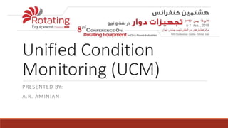 Unified Condition
Monitoring (UCM)
PRESENTED BY:
A.R. AMINIAN
 