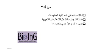 ‫من‬‫أنا‬‫؟‬
‫أستاذ‬‫مساعد‬‫في‬‫قسم‬‫تقنية‬‫المعلومات‬
‫منسقة‬‫المجموعة‬‫البحثية‬‫للمعلوماتية‬‫الحيوية‬
‫مبنى‬٦‫الدور‬‫األرضي‬‫مكتب‬٢٨
3/8/2018
 