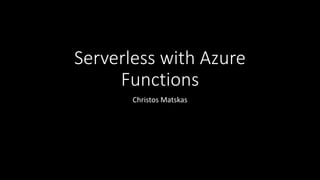 Serverless with Azure
Functions
Christos Matskas
 