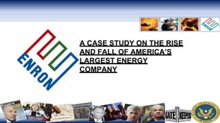 A CASE STUDY ON THE RISE
AND FALL OF AMERICA’S
LARGEST ENERGY
COMPANY
 