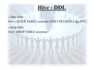 Hive - DDL
 Alter table
hive> ALTER TABLE customer ADD COLUMNS ( age INT) ;
 Drop table
hive> DROP TABLE customer;
 