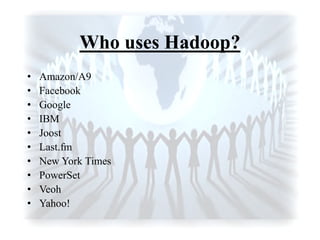 Who uses Hadoop?
• Amazon/A9
• Facebook
• Google
• IBM
• Joost
• Last.fm
• New York Times
• PowerSet
• Veoh
• Yahoo!
 