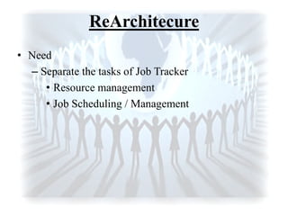 ReArchitecure
• Need
– Separate the tasks of Job Tracker
• Resource management
• Job Scheduling / Management
 