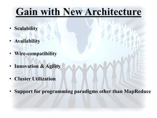 Gain with New Architecture
• Scalability
• Availability
• Wire-compatibility
• Innovation & Agility
• Cluster Utilization
• Support for programming paradigms other than MapReduce
 