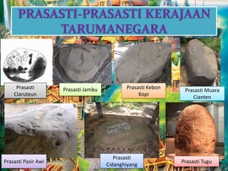 PRASASTI-PRASASTI KERAJAAN
TARUMANEGARA
Prasasti
Ciaruteun
Prasasti Jambu Prasasti Kebon
Kopi
Prasasti Muara
Cianten
Prasasti Pasir Awi
Prasasti
Cidanghiyang
Prasasti Tugu
 