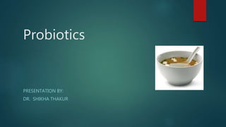 Probiotics
PRESENTATION BY:
DR. SHIKHA THAKUR
 