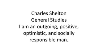 Charles Shelton
General Studies
I am an outgoing, positive,
optimistic, and socially
responsible man.
 