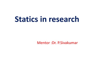 Statics in research
Mentor :Dr. P.Sivakumar
 