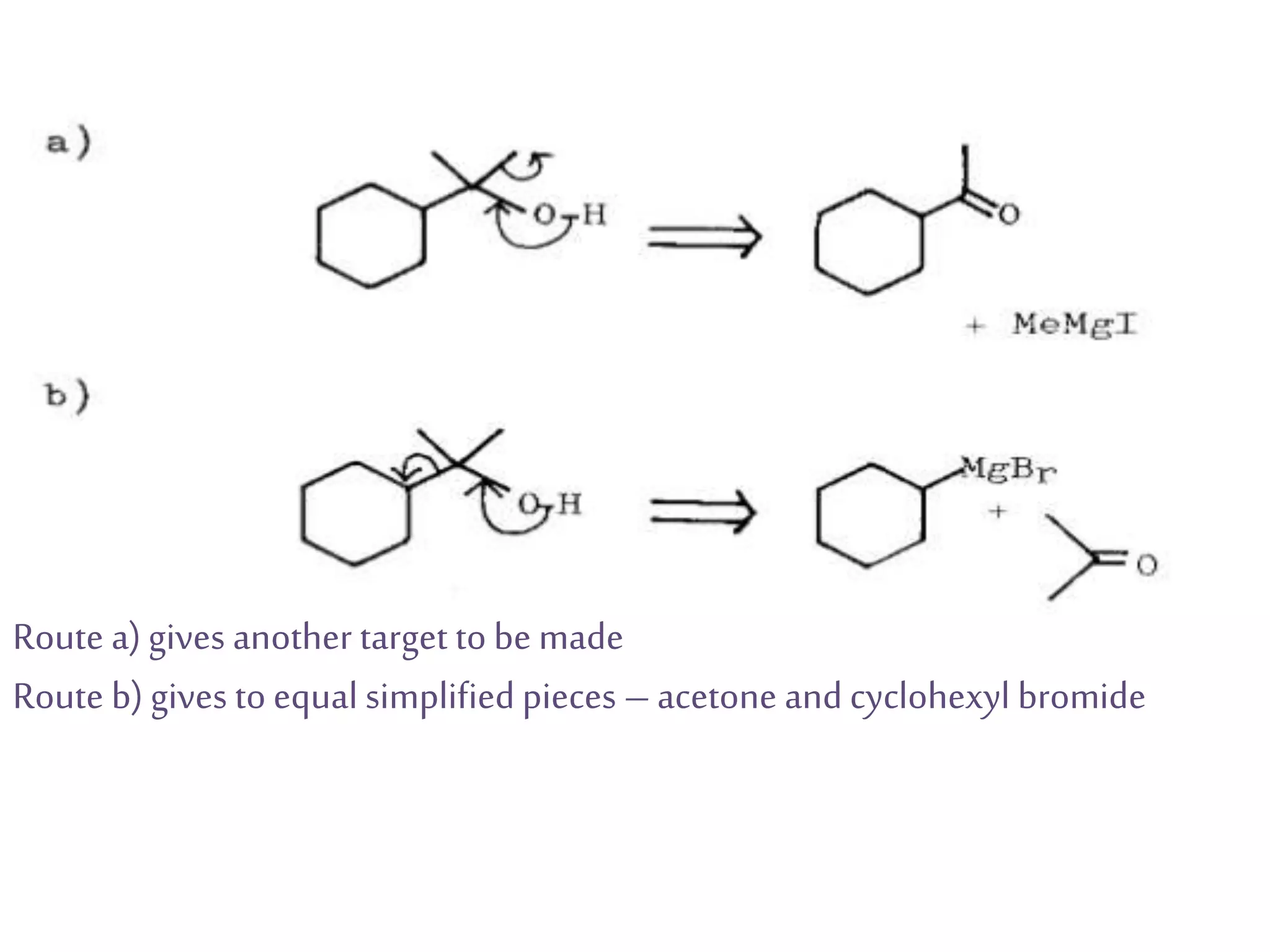 Route a) gives another target to be made
Route b) gives to equal simplified pieces – acetone and cyclohexyl bromide
 