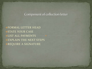 FORMAL LETTER HEAD
STATE YOUR CASE
LIST ALL PAYMENTS
EXPLAIN THE NEXT STEPS
REQUIRE A SIGNATURE
 