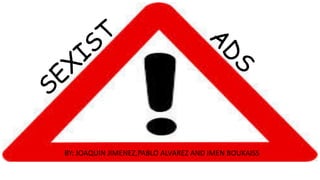 SEXIST
BY: JOAQUIN JIMENEZ,PABLO ALVAREZ AND IMEN BOUKAISS
A
D
S
 