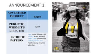 ANNOUNCEMENT 1
ADVERTISED
PRODUCT burgers
PUBLIC TO
WHOM IT'S
DIRECTED
Men
ESTHETIC
PATTERN
Age: Under 30 years old
Aspect: erotic and sexy
Dress code: provocative
Activity carried out:
Walk drawing people's
attention
 