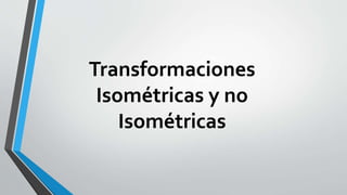 Transformaciones
Isométricas y no
Isométricas
 