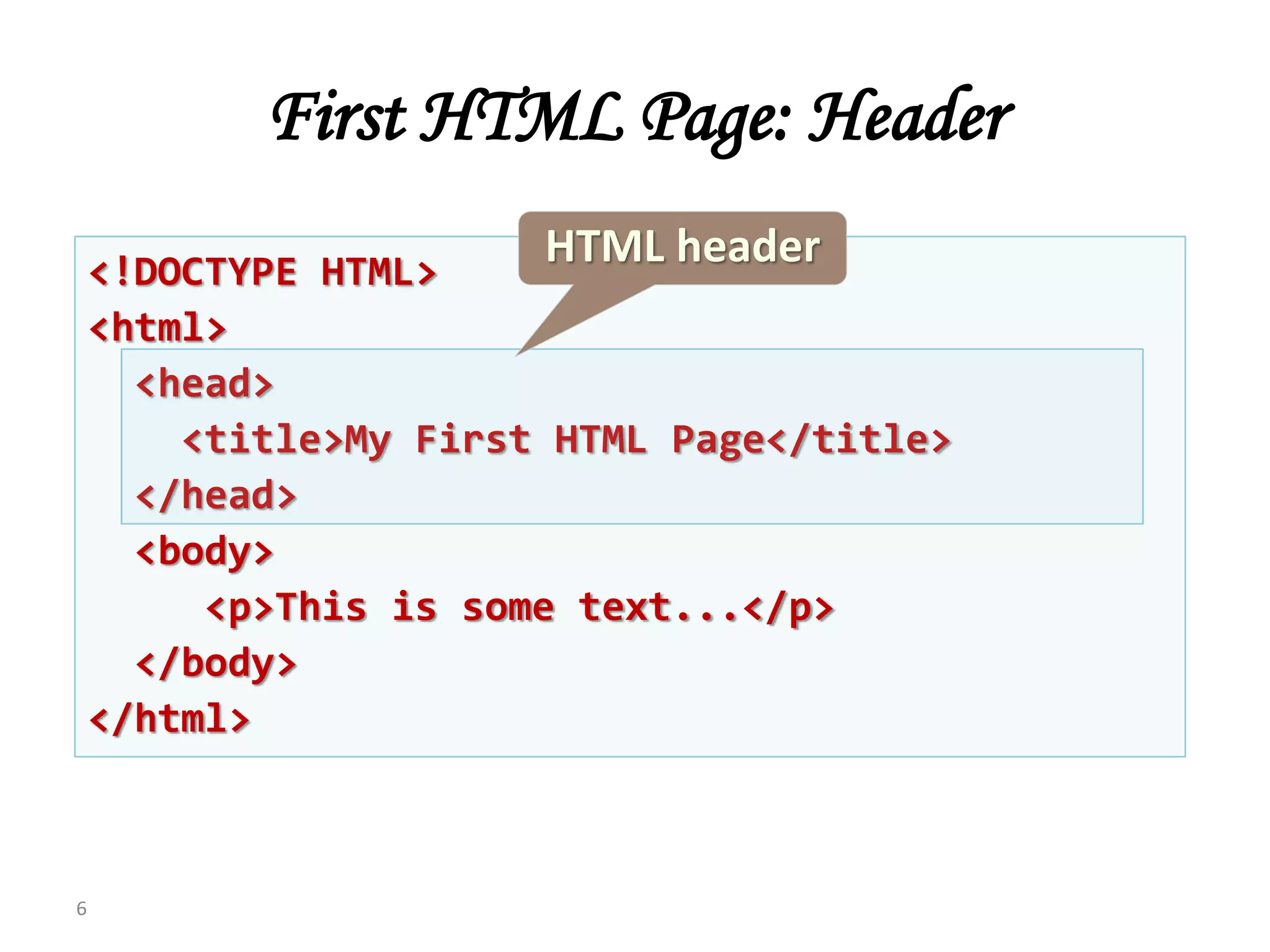 <!DOCTYPE HTML>
<html>
<head>
<title>My First HTML Page</title>
</head>
<body>
<p>This is some text...</p>
</body>
</html>
First HTML Page: Header
6
HTML header
 