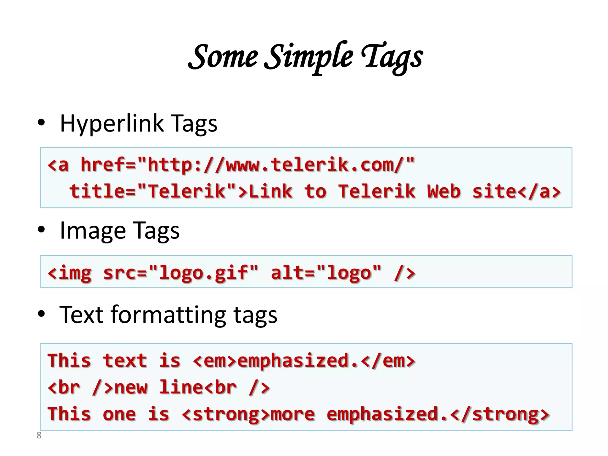 Some Simple Tags
• Hyperlink Tags
• Image Tags
• Text formatting tags
8
<a href="http://www.telerik.com/"
title="Telerik">Link to Telerik Web site</a>
<img src="logo.gif" alt="logo" />
This text is <em>emphasized.</em>
<br />new line<br />
This one is <strong>more emphasized.</strong>
 