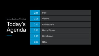 Today’s
Agenda
Introducing Venice
2:55 Intro
3:05 Venice
3:10 Architecture
3:20 Hybrid Stores
3:25 Conclusion
3:30 Q&A
 