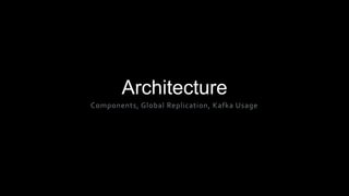 Architecture
Components, Global Replication, Kafka Usage
 