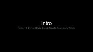 Intro
Primary & Derived Data, Data Lifecycle, Voldemort, Venice
 