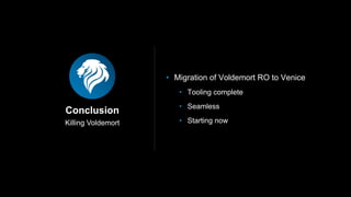 Killing Voldemort
Conclusion
• Migration of Voldemort RO to Venice
• Tooling complete
• Seamless
• Starting now
 