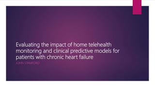 Evaluating the impact of home telehealth
monitoring and clinical predictive models for
patients with chronic heart failure
JOHN STAMFORD
 