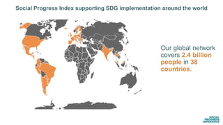 Our global network
covers 2.4 billion
people in 38
countries.
Social Progress Index supporting SDG implementation around the world
 