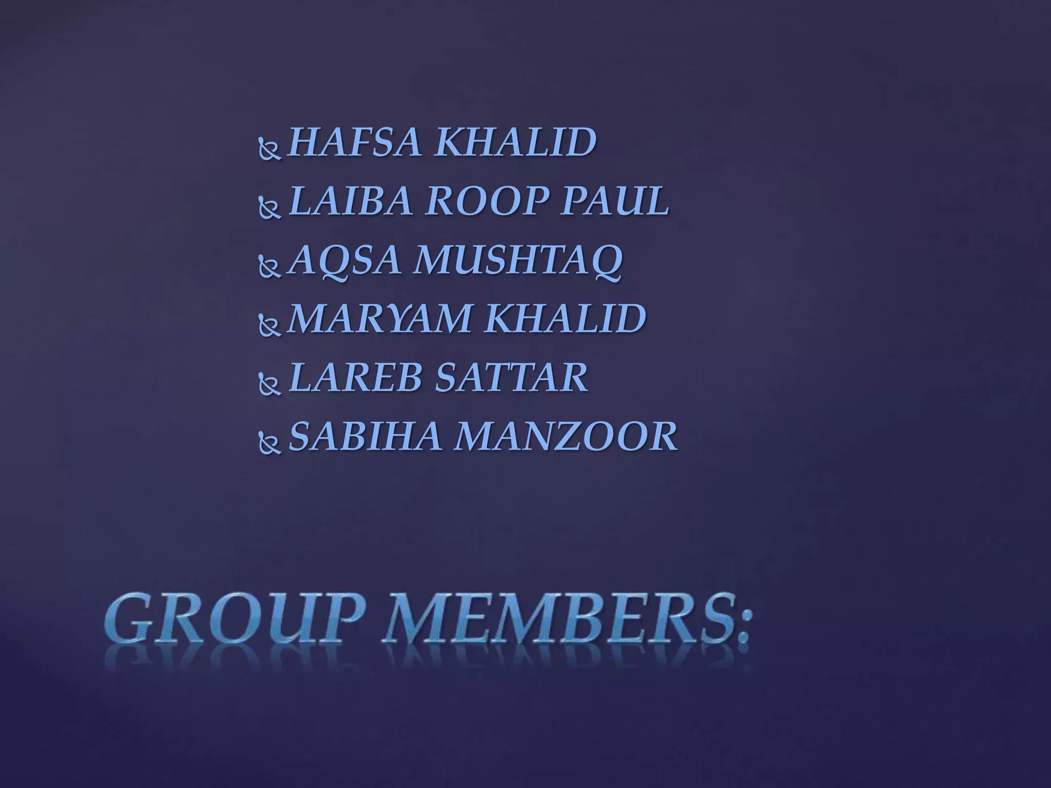  HAFSA KHALID
 LAIBA ROOP PAUL
 AQSA MUSHTAQ
 MARYAM KHALID
 LAREB SATTAR
 SABIHA MANZOOR
 