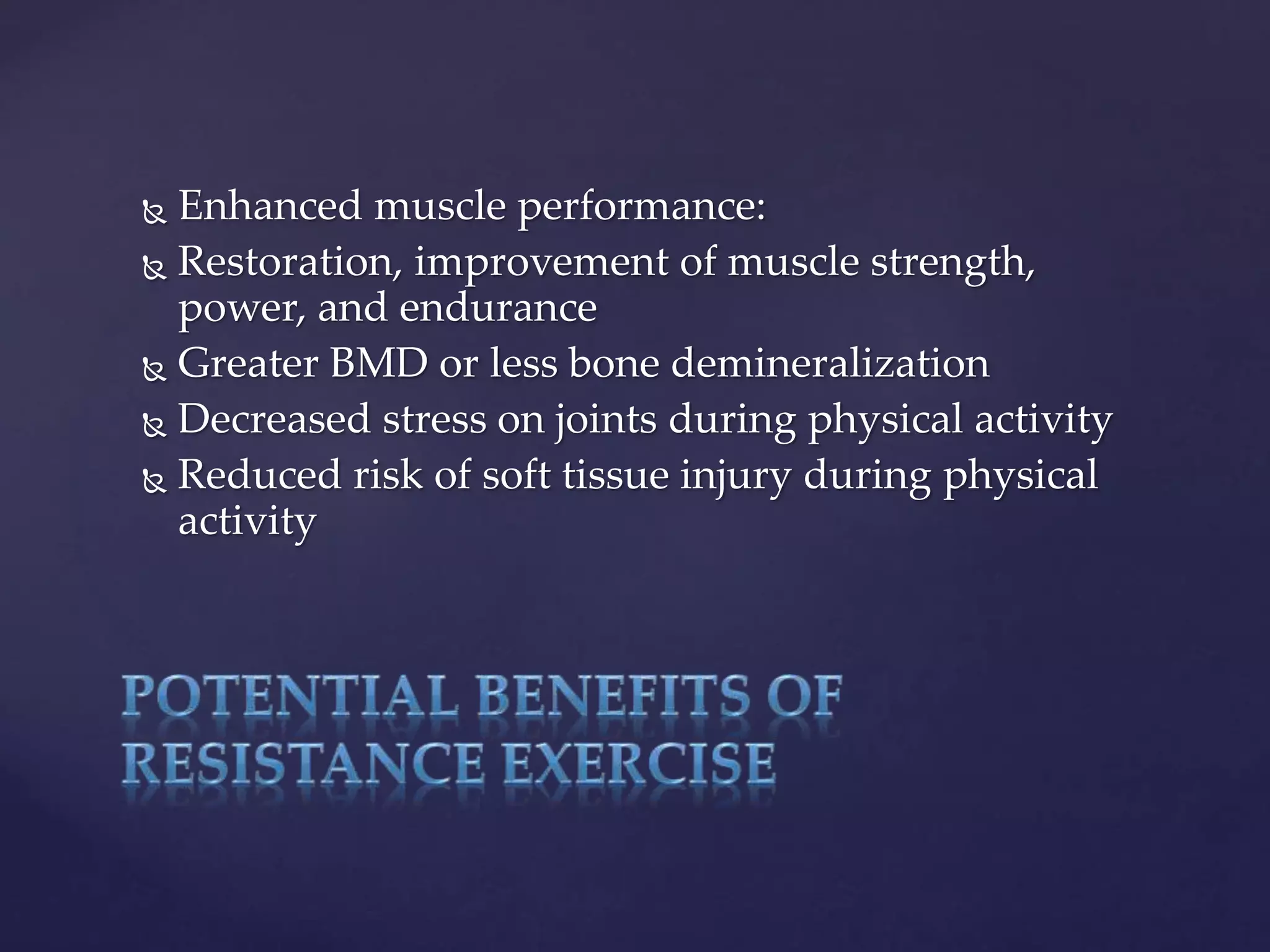  Enhanced muscle performance:
 Restoration, improvement of muscle strength,
power, and endurance
 Greater BMD or less bone demineralization
 Decreased stress on joints during physical activity
 Reduced risk of soft tissue injury during physical
activity
 