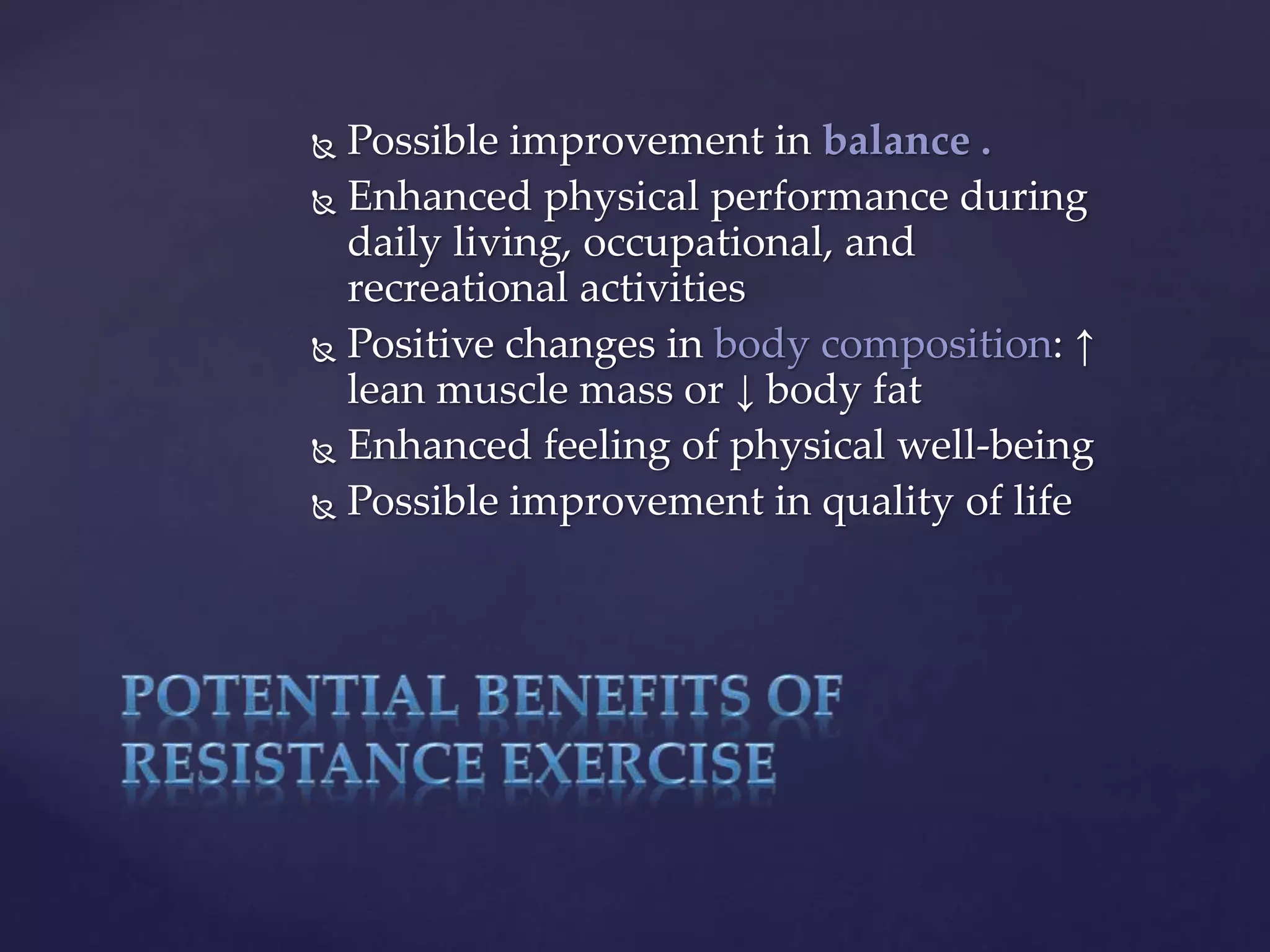 Possible improvement in balance .
 Enhanced physical performance during
daily living, occupational, and
recreational activities
 Positive changes in body composition: ↑
lean muscle mass or ↓ body fat
 Enhanced feeling of physical well-being
 Possible improvement in quality of life
 