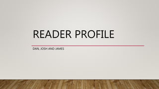 READER PROFILE
DAN, JOSH AND JAMES
 