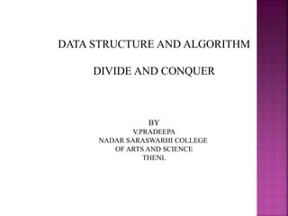 DATA STRUCTURE AND ALGORITHM
DIVIDE AND CONQUER
BY
V.PRADEEPA
NADAR SARASWARHI COLLEGE
OF ARTS AND SCIENCE
THENI.
 
