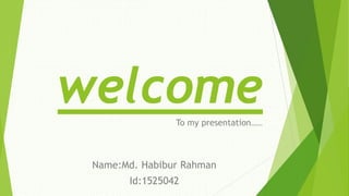 welcomeTo my presentation…….
Name:Md. Habibur Rahman
Id:1525042
 