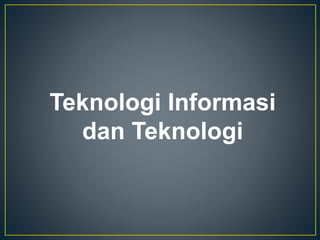 Teknologi Informasi
dan Teknologi
 