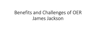 Benefits and Challenges of OER
James Jackson
 