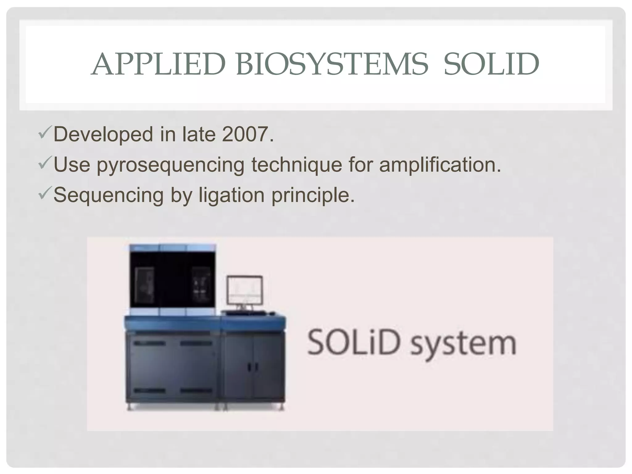 APPLIED BIOSYSTEMS SOLID
Developed in late 2007.
Use pyrosequencing technique for amplification.
Sequencing by ligation principle.
 