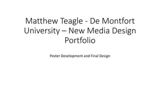 Matthew Teagle - De Montfort
University – New Media Design
Portfolio
Poster Development and Final Design
 