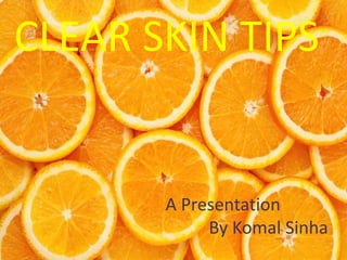 CLEAR SKIN TIPS
A Presentation
By Komal Sinha
 