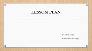 LESSON PLAN
Submitted by
Greeshma George
 