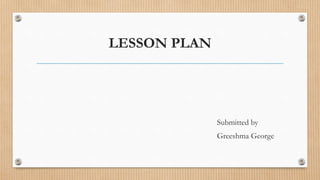 LESSON PLAN
Submitted by
Greeshma George
