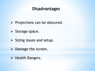 Disadvantages
 Projections can be obscured.
 Storage space.
 Sizing issues and setup.
 Damage the screen.
 Health Dangers.
 