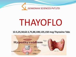 GENKOMAX SCIENCES PVT.LTD
THAYOFLO
12.5,25,50,62.5,75,88,100,125,150 mcg Thyroxine Tabs
 