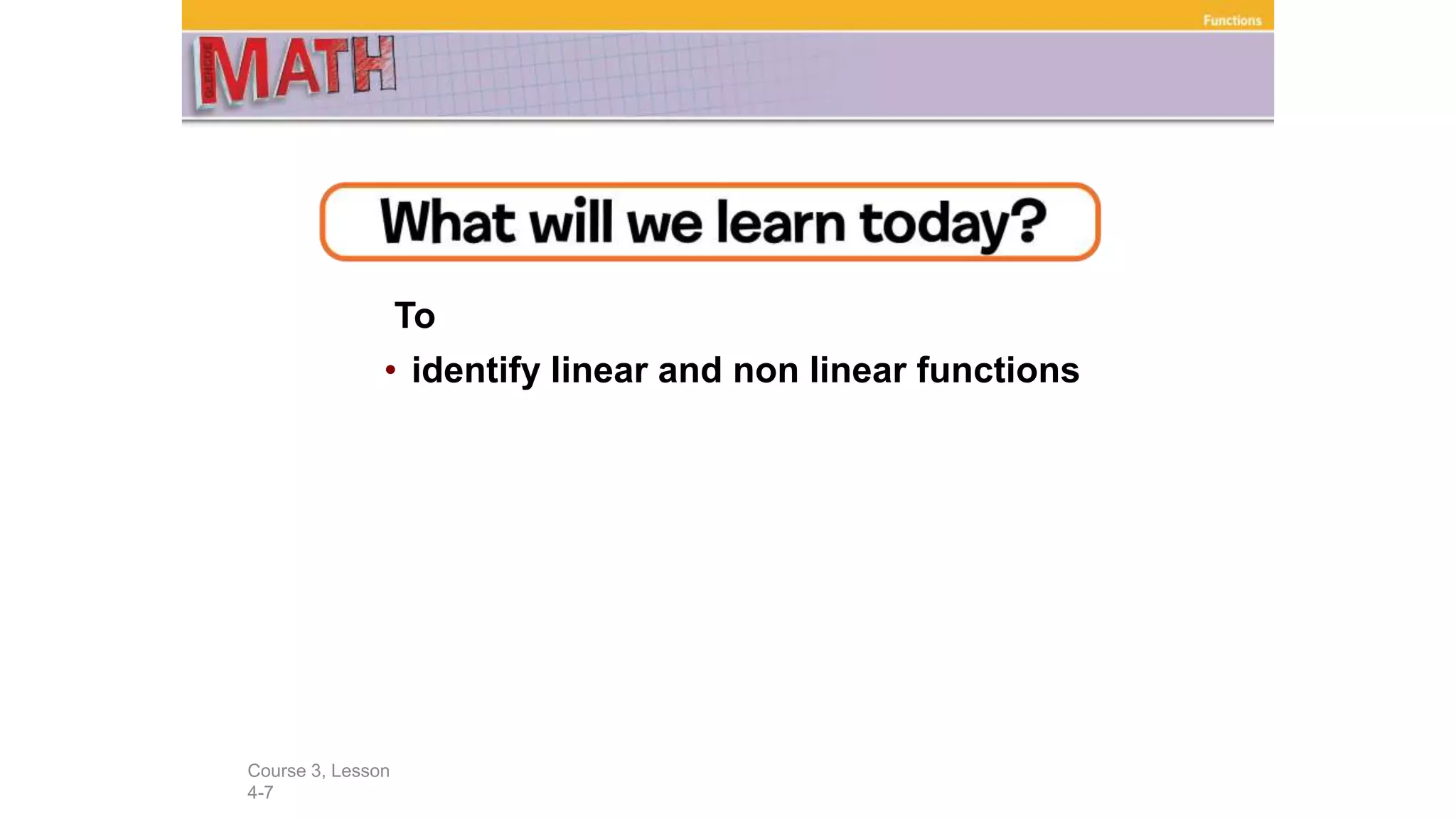 To
• identify linear and non linear functions
Course 3, Lesson
4-7
Functions
 