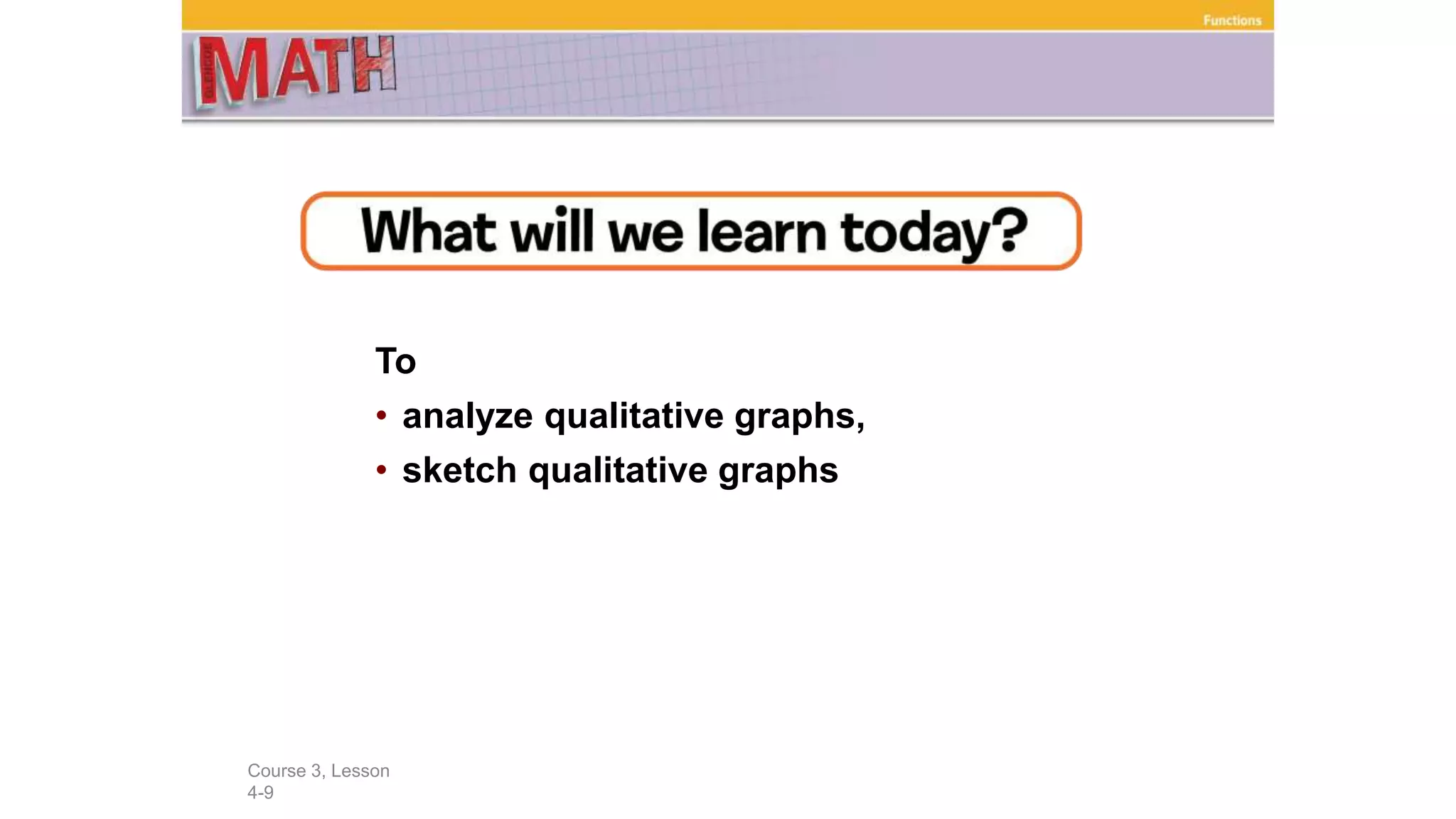 To
• analyze qualitative graphs,
• sketch qualitative graphs
Course 3, Lesson
4-9
Functions
 