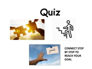 Quiz
CONNECT STEP
BY STEP TO
REACH YOUR
GOAL
 