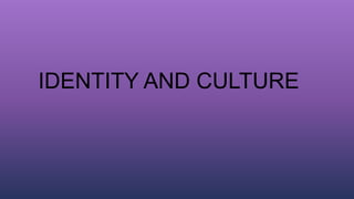 IDENTITY AND CULTURE
 