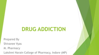 DRUG ADDICTION
Prepared By
Shivanee Vyas
M. Pharmacy
Lakshmi Narain College of Pharmacy, Indore (MP)
 
