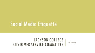 JACKSON COLLEGE
CUSTOMER SERVICE COMMITTEE
Del Belcher
Social Media Etiquette
 