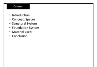 Content
• Introduction
• Concept, Spaces
• Structural System
• Foundation System
• Material used
• Conclusion
 