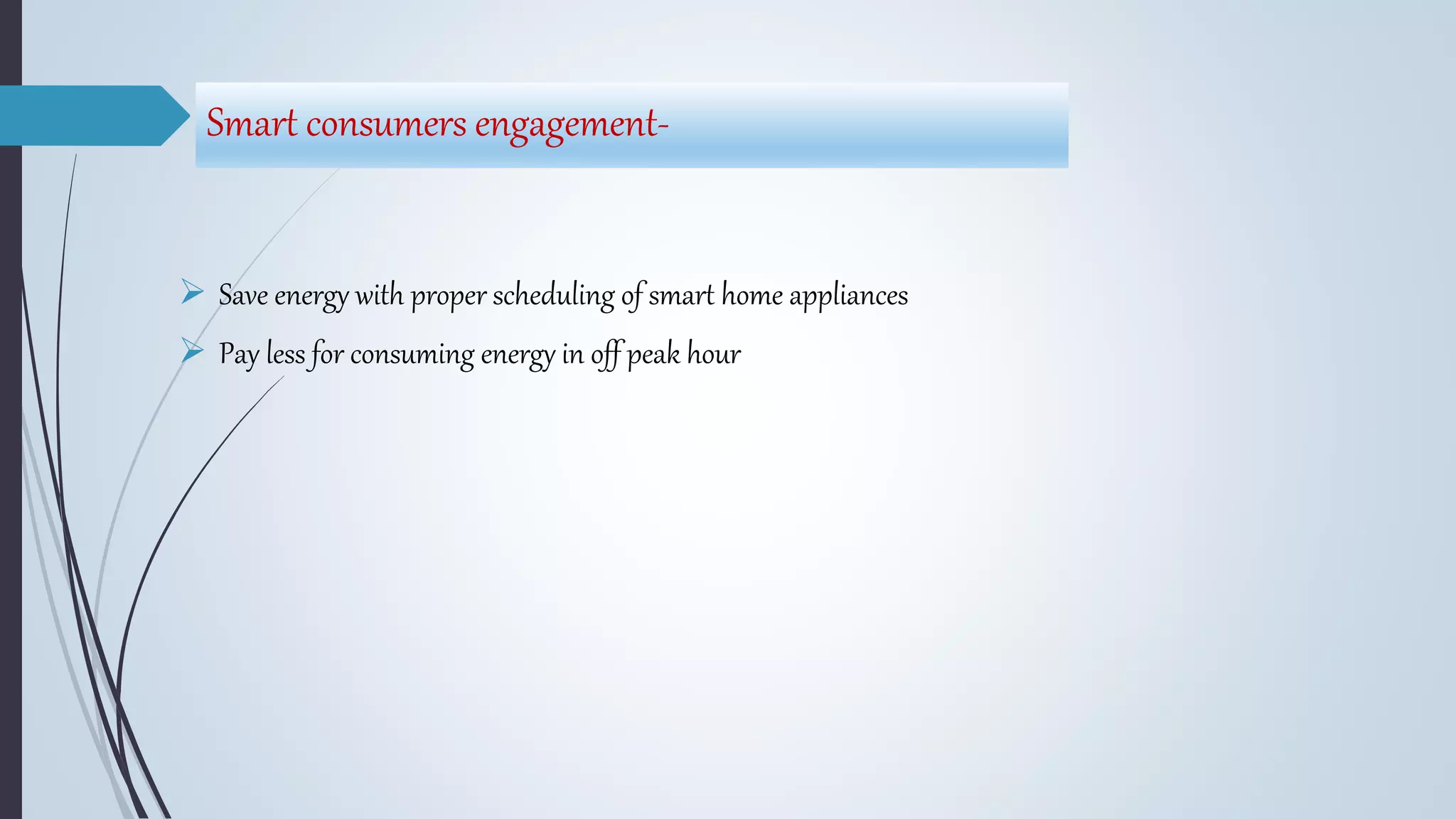 Smart consumers engagement-
 Save energy with proper scheduling of smart home appliances
 Pay less for consuming energy in off peak hour
 